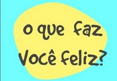 O que faz você feliz?